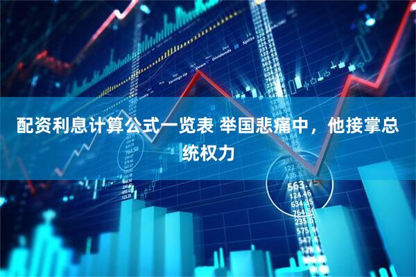 配资利息计算公式一览表 举国悲痛中，他接掌总统权力