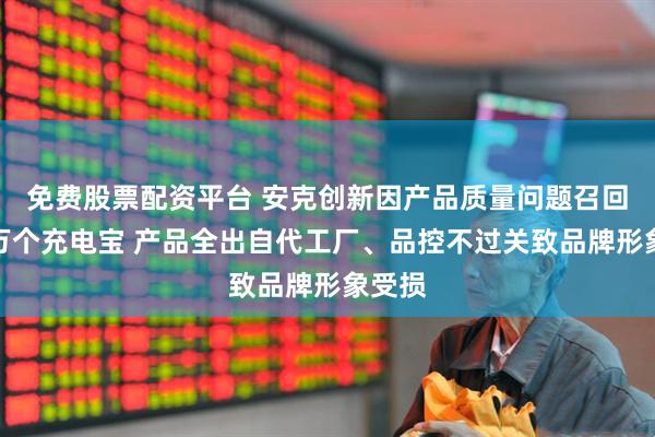 免费股票配资平台 安克创新因产品质量问题召回超百万个充电宝 产品全出自代工厂、品控不过关致品牌形象受损