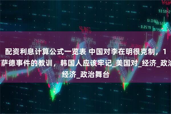 配资利息计算公式一览表 中国对李在明很克制，10年前萨德事件的教训，韩国人应该牢记_美国对_经济_政治舞台