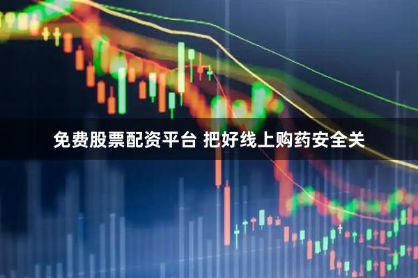 免费股票配资平台 把好线上购药安全关