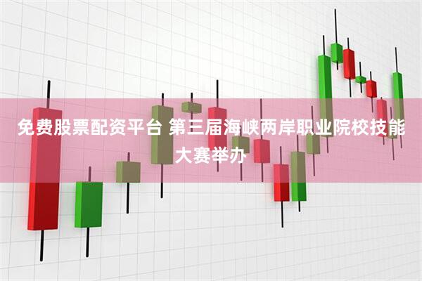 免费股票配资平台 第三届海峡两岸职业院校技能大赛举办