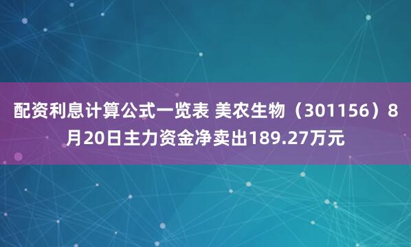 配资利息计算公式一览表 美农生物(301156)8月20日主力资金净卖出189.27万元