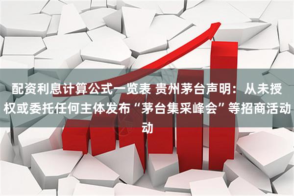 配资利息计算公式一览表 贵州茅台声明：从未授权或委托任何主体发布“茅台集采峰会”等招商活动