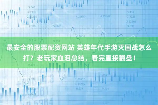 最安全的股票配资网站 英雄年代手游灭国战怎么打？老玩家血泪总结，看完直接翻盘！