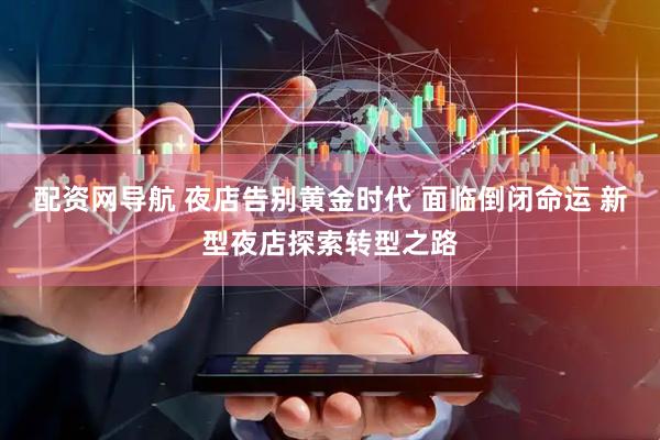 配资网导航 夜店告别黄金时代 面临倒闭命运 新型夜店探索转型之路