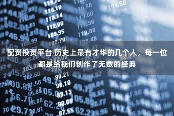 配资投资平台 历史上最有才华的几个人，每一位都是给我们创作了无数的经典